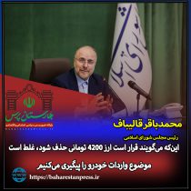 محمدباقر قالیباف ؛ رئیس مجلس شورای اسلامی : این‌که می‌گویند قرار است ارز ۴۲۰۰ تومانی حذف شود، غلط است/موضوع واردات خودرو را پیگیری می‌کنیم