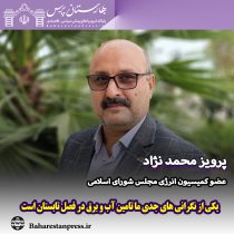 پرویز محمد نژاد ،عضو کمیسیون انرژی مجلس شورای اسلامی : یکی از نگرانی های جدی ما تامین آب و برق در فصل تابستان است