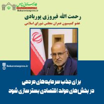 رحمت الله فیروزی پوربادی عضو کمیسیون عمران مجلس شورای اسلامی: برای جذب سرمایه‌های مردمی در بخش‌های مولد اقتصادی بسترسازی شود