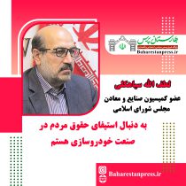 لطف الله سیاهکلی عضو کمیسیون صنایع و معادن مجلس شورای اسلامی : به دنبال استیفای حقوق مردم در صنعت خودروسازی هستم