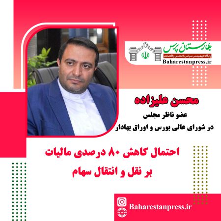 محسن علیزاده ؛عضو ناظر مجلس در شورای عالی بورس و اوراق بهادار:احتمال کاهش ۸۰ درصدی مالیات بر نقل و انتقال سهام