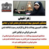 زهرا شیخی ، سخنگوی کمیسیون بهداشت و درمان مجلس شورای اسلامی : مخالفت کمیسیون بهداشت با طرح الزام به رسمیت شناخته شدن طب سنتی ایرانی در قوانین کشور