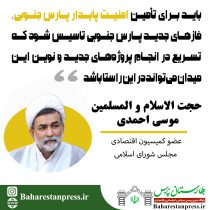 حجت الاسلام و المسلمین موسی احمدی؛عضو کمیسیون انرژی مجلس شورای اسلامی:باید فازهای جدید پارس جنوبی تاسیس شود