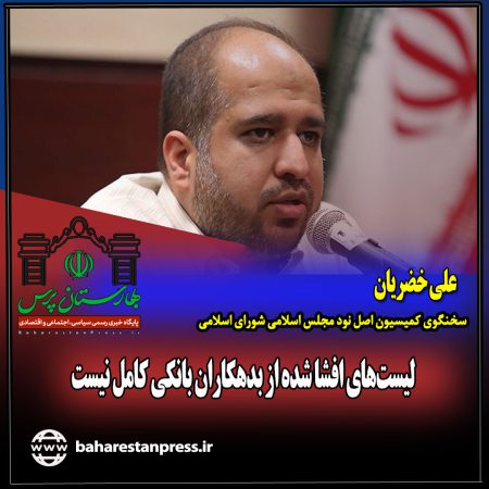 علی خضریان ؛ سخنگوی کمیسیون اصل نود مجلس اسلامی شورای اسلامی:لیست‌های افشا شده از بدهکاران بانکی کامل نیست