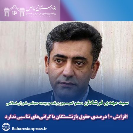 سید مهدی فرشادان ،‌عضو کمیسیون برنامه و بودجه مجلس شورای اسلامی : افزایش ۱۰ درصدی حقوق بازنشستگان با گرانی‌های تناسبی ندارد